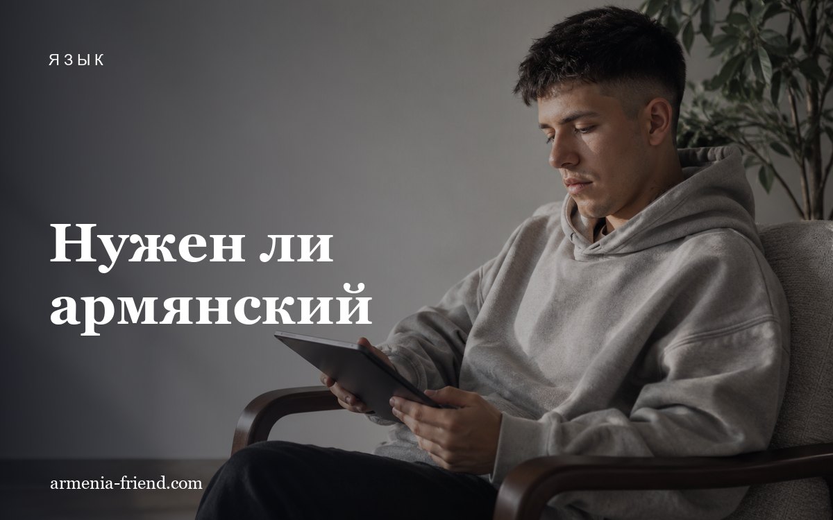 Нужен ли армянский язык при переезде и как быстро его выучить